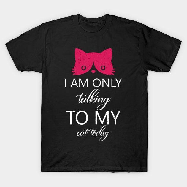 I am only talking to my cat today T-Shirt by FatTize